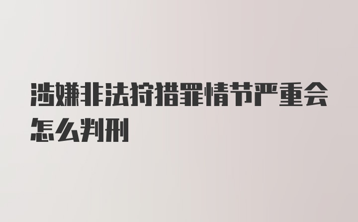 涉嫌非法狩猎罪情节严重会怎么判刑