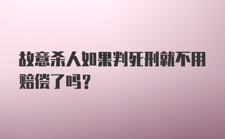 故意杀人如果判死刑就不用赔偿了吗?