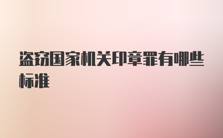 盗窃国家机关印章罪有哪些标准