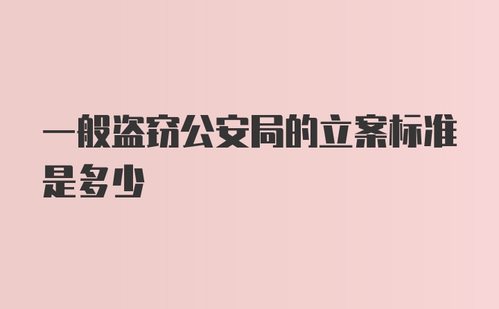 一般盗窃公安局的立案标准是多少