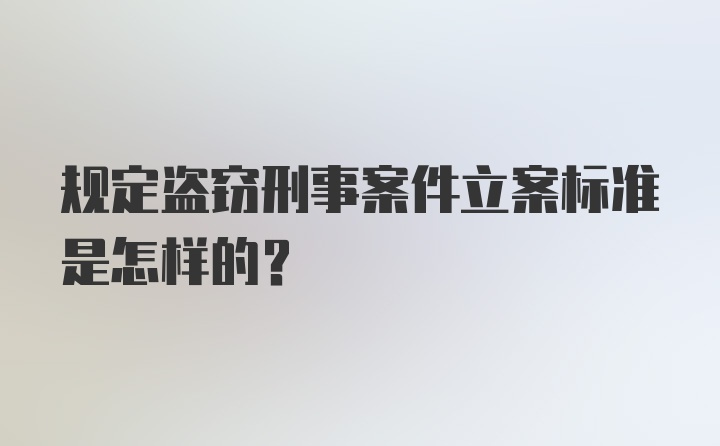 规定盗窃刑事案件立案标准是怎样的？