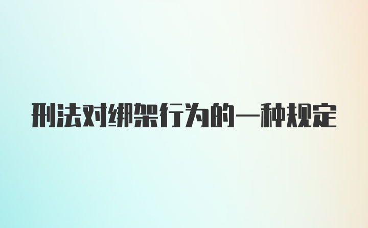 刑法对绑架行为的一种规定