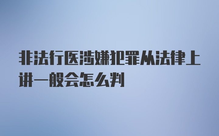 非法行医涉嫌犯罪从法律上讲一般会怎么判