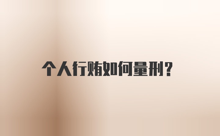 个人行贿如何量刑?