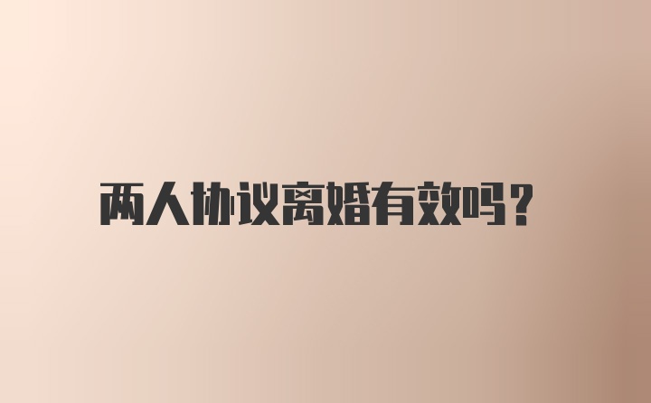 两人协议离婚有效吗?