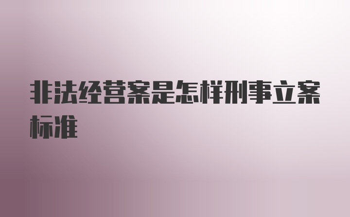 非法经营案是怎样刑事立案标准