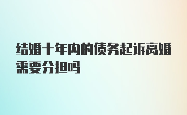 结婚十年内的债务起诉离婚需要分担吗