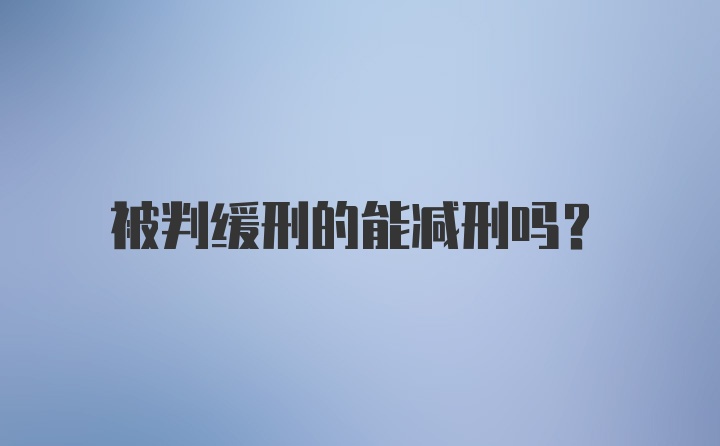 被判缓刑的能减刑吗？