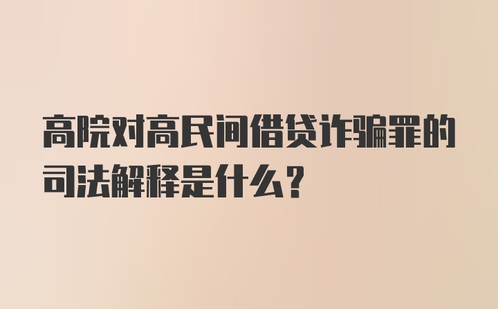 高院对高民间借贷诈骗罪的司法解释是什么？