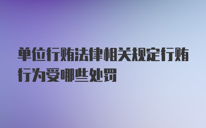 单位行贿法律相关规定行贿行为受哪些处罚