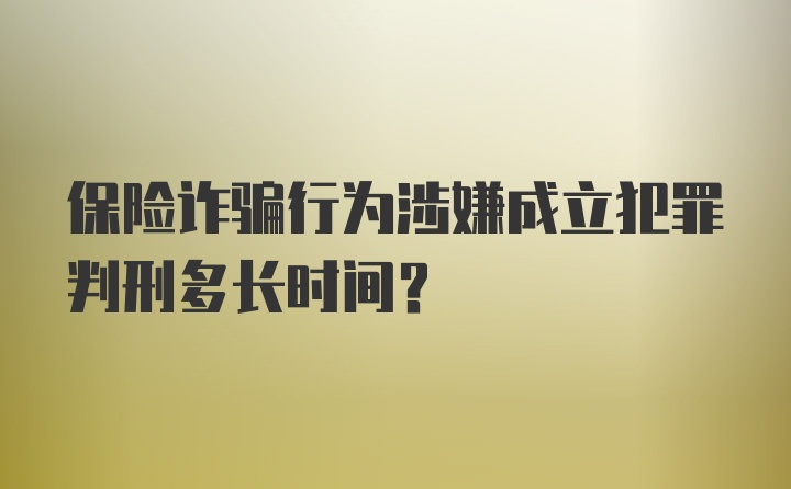 保险诈骗行为涉嫌成立犯罪判刑多长时间？