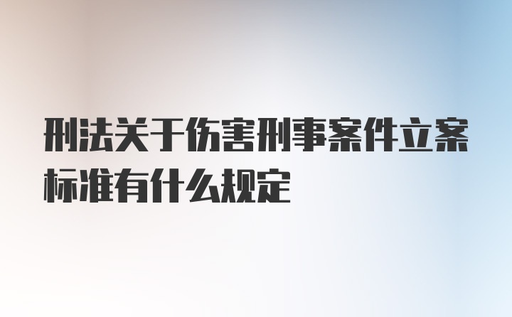 刑法关于伤害刑事案件立案标准有什么规定