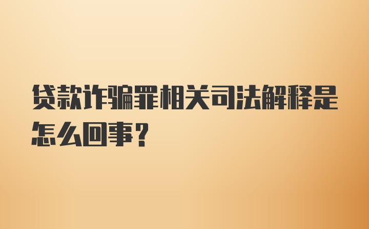 贷款诈骗罪相关司法解释是怎么回事?