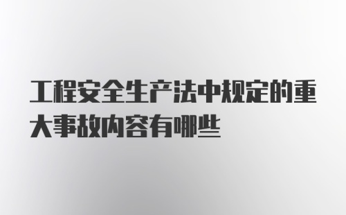 工程安全生产法中规定的重大事故内容有哪些