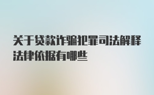 关于贷款诈骗犯罪司法解释法律依据有哪些