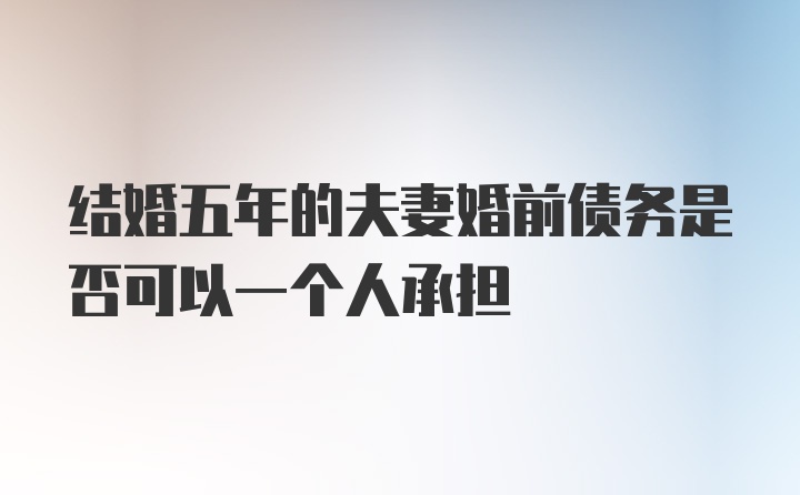 结婚五年的夫妻婚前债务是否可以一个人承担