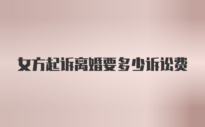 女方起诉离婚要多少诉讼费