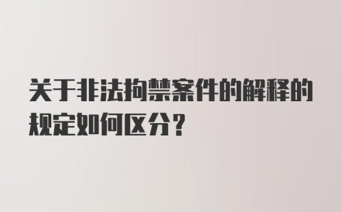 关于非法拘禁案件的解释的规定如何区分？