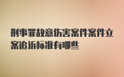 刑事罪故意伤害案件案件立案追诉标准有哪些