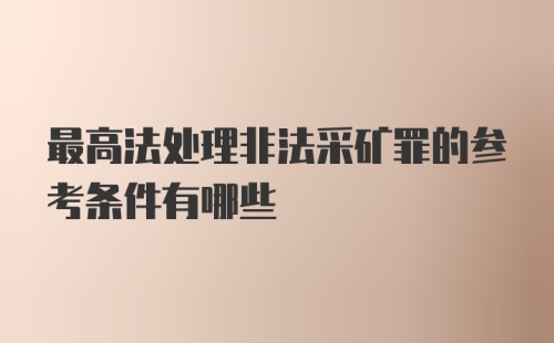 最高法处理非法采矿罪的参考条件有哪些