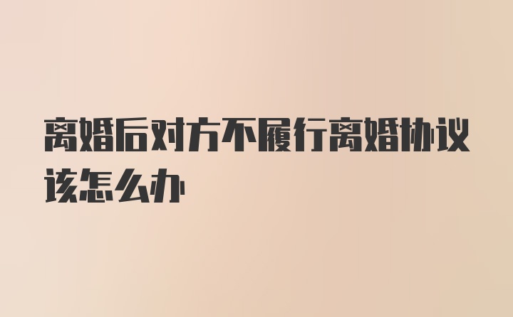 离婚后对方不履行离婚协议该怎么办