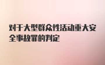 对于大型群众性活动重大安全事故罪的判定