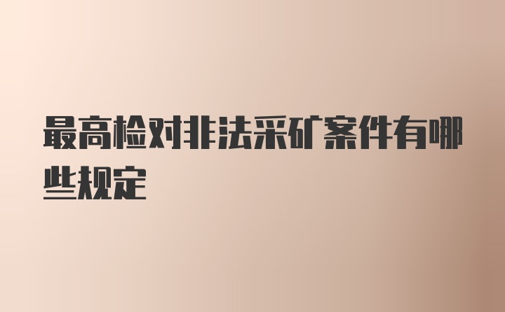 最高检对非法采矿案件有哪些规定