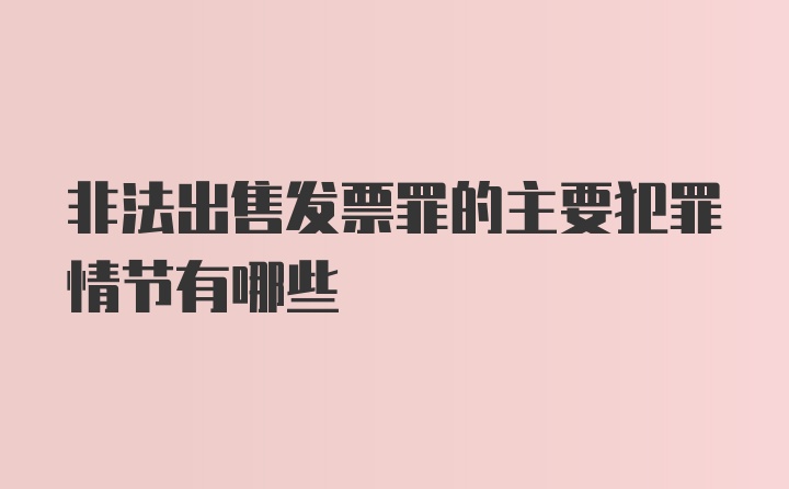 非法出售发票罪的主要犯罪情节有哪些