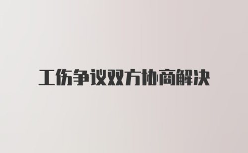 工伤争议双方协商解决