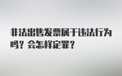 非法出售发票属于违法行为吗？会怎样定罪？