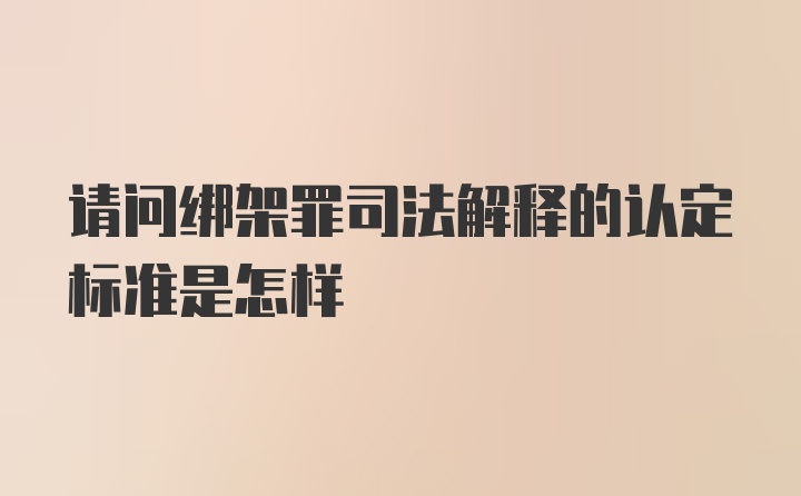 请问绑架罪司法解释的认定标准是怎样