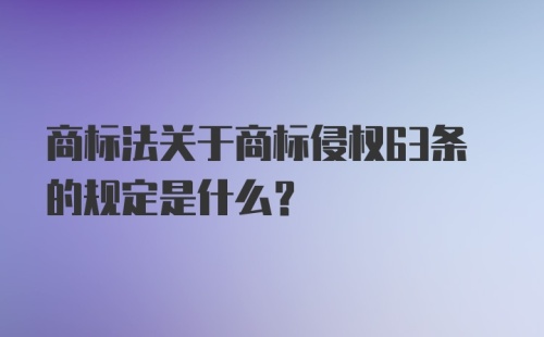 商标法关于商标侵权63条的规定是什么？