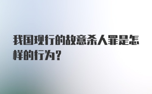 我国现行的故意杀人罪是怎样的行为？