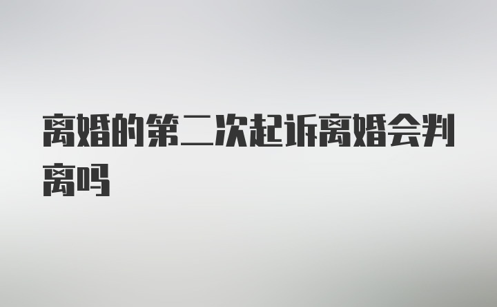 离婚的第二次起诉离婚会判离吗