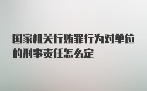 国家机关行贿罪行为对单位的刑事责任怎么定