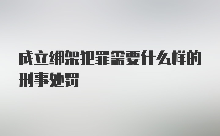 成立绑架犯罪需要什么样的刑事处罚