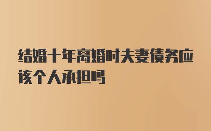 结婚十年离婚时夫妻债务应该个人承担吗