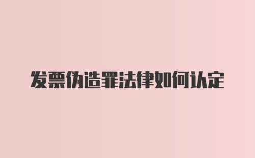 发票伪造罪法律如何认定