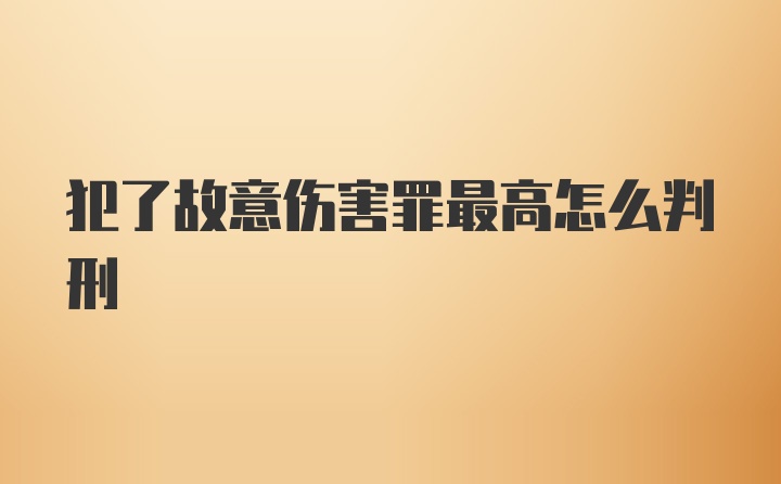 犯了故意伤害罪最高怎么判刑