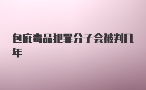 包庇毒品犯罪分子会被判几年