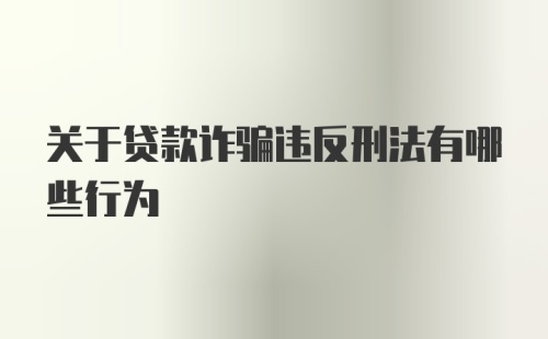 关于贷款诈骗违反刑法有哪些行为