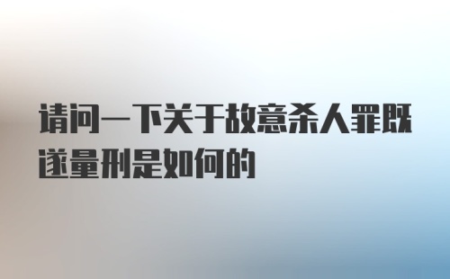 请问一下关于故意杀人罪既遂量刑是如何的