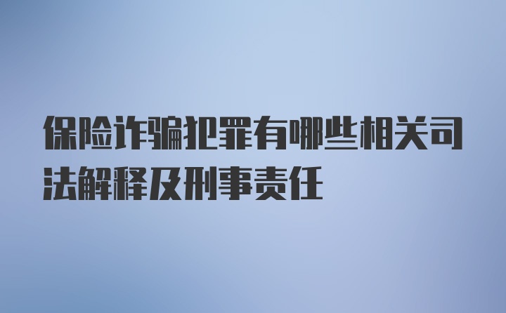 保险诈骗犯罪有哪些相关司法解释及刑事责任