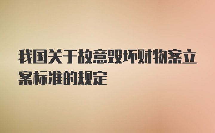 我国关于故意毁坏财物案立案标准的规定