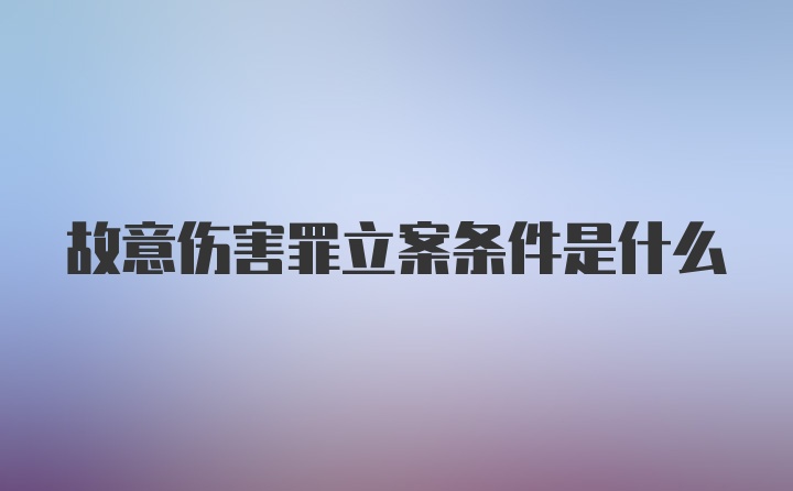 故意伤害罪立案条件是什么