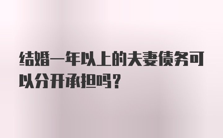 结婚一年以上的夫妻债务可以分开承担吗？