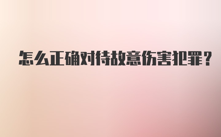 怎么正确对待故意伤害犯罪？