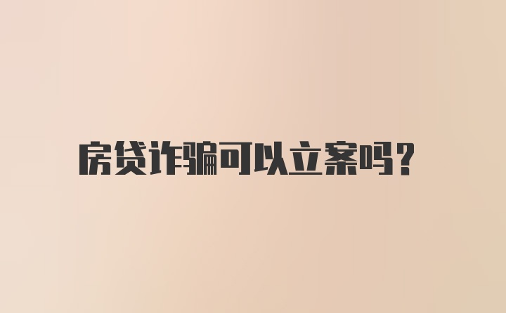 房贷诈骗可以立案吗？