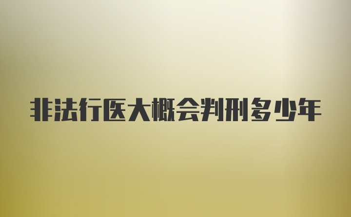 非法行医大概会判刑多少年