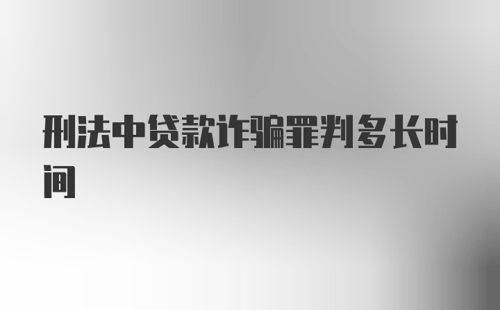 刑法中贷款诈骗罪判多长时间